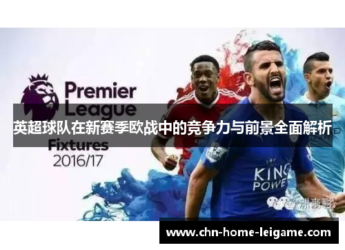 英超球队在新赛季欧战中的竞争力与前景全面解析