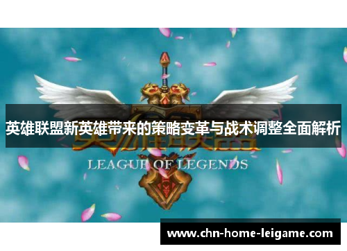 英雄联盟新英雄带来的策略变革与战术调整全面解析
