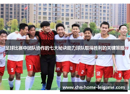 足球比赛中团队协作的七大秘诀助力球队取得胜利的关键策略