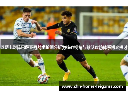 以萨卡对阵巴萨亚冠战术价值分析为核心视角与球队攻防体系博弈探讨